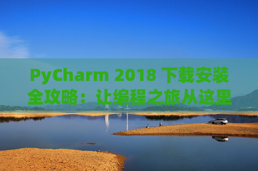 PyCharm 2018 下载安装全攻略：让编程之旅从这里开始