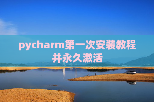 pycharm第一次安装教程并永久激活