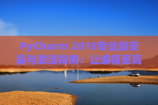 PyCharm 2018专业版安装与激活指南：让编程更高效